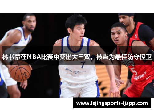 林书豪在NBA比赛中交出大三双，被誉为最佳防守控卫