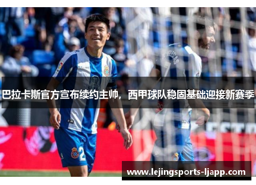 巴拉卡斯官方宣布续约主帅，西甲球队稳固基础迎接新赛季