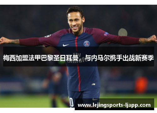 梅西加盟法甲巴黎圣日耳曼，与内马尔携手出战新赛季
