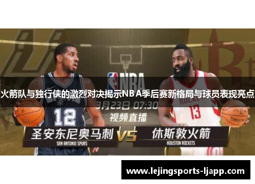 火箭队与独行侠的激烈对决揭示NBA季后赛新格局与球员表现亮点