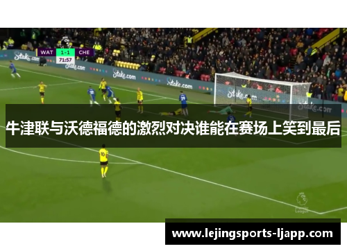 牛津联与沃德福德的激烈对决谁能在赛场上笑到最后