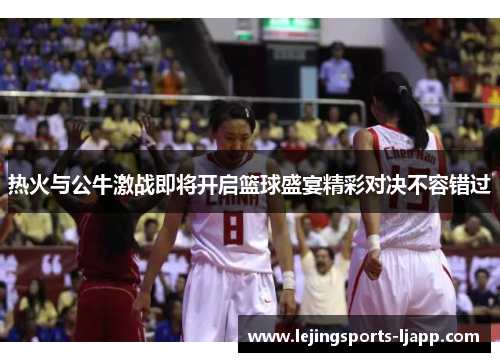 热火与公牛激战即将开启篮球盛宴精彩对决不容错过