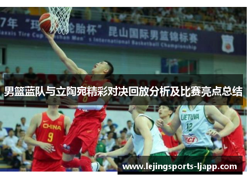 男篮蓝队与立陶宛精彩对决回放分析及比赛亮点总结