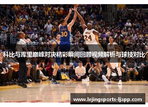 科比与库里巅峰对决精彩瞬间回顾视频解析与球技对比