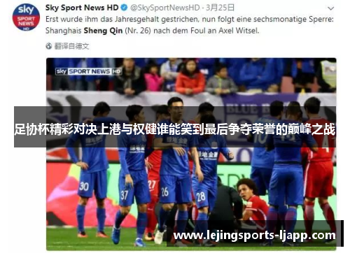 足协杯精彩对决上港与权健谁能笑到最后争夺荣誉的巅峰之战